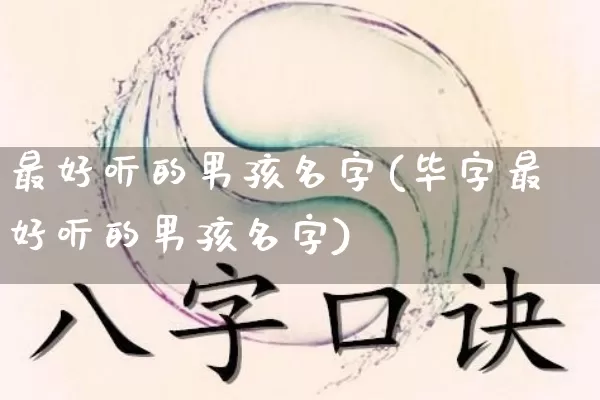 最好听的男孩名字(毕字最好听的男孩名字)_https://www.dao-sheng-yuan.com_十二星座_第1张