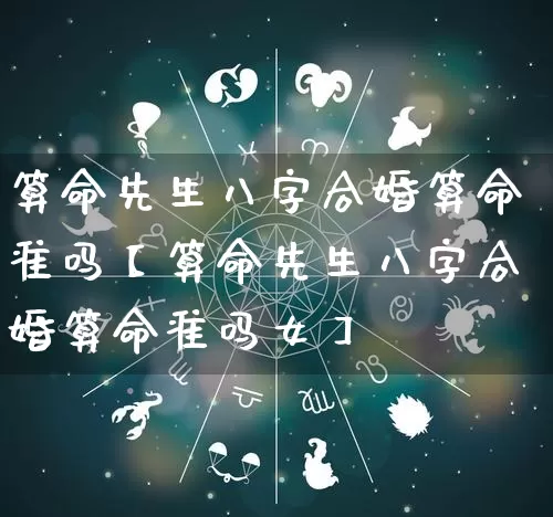 算命先生八字合婚算命准吗【算命先生八字合婚算命准吗女】_https://www.dao-sheng-yuan.com_生肖属相_第1张