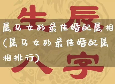 属马女的最佳婚配属相(属马女的最佳婚配属相排行)_https://www.dao-sheng-yuan.com_道源国学_第1张