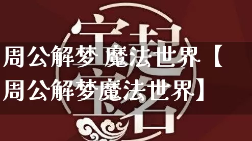 周公解梦 魔法世界【周公解梦魔法世界】_https://www.dao-sheng-yuan.com_八字_第1张