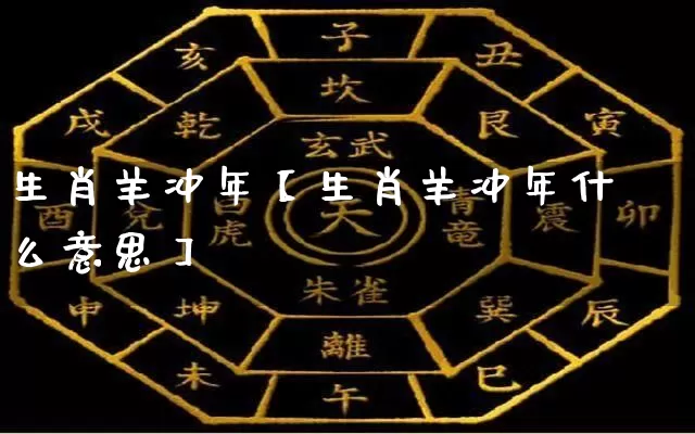 生肖羊冲年【生肖羊冲年什么意思】_https://www.dao-sheng-yuan.com_十二星座_第1张