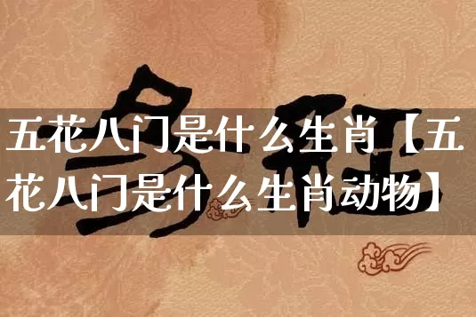 五花八门是什么生肖【五花八门是什么生肖动物】_https://www.dao-sheng-yuan.com_生肖属相_第1张