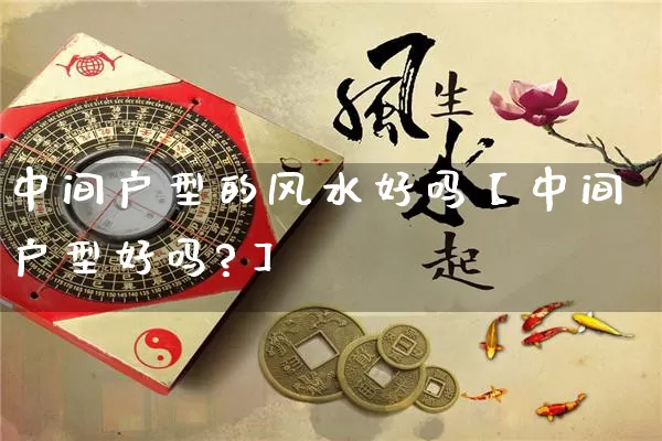 中间户型的风水好吗【中间户型好吗?】_https://www.dao-sheng-yuan.com_易经_第1张