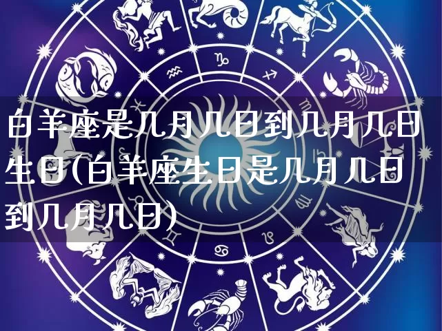 白羊座是几月几日到几月几日生日(白羊座生日是几月几日到几月几日)_https://www.dao-sheng-yuan.com_五行_第1张