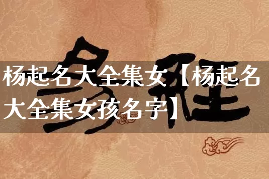 杨起名大全集女【杨起名大全集女孩名字】_https://www.dao-sheng-yuan.com_五行_第1张