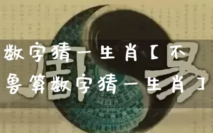 数字猜一生肖【不鲁算数字猜一生肖】_https://www.dao-sheng-yuan.com_算命_第1张