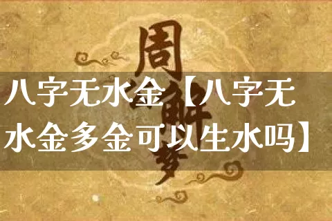 八字无水金【八字无水金多金可以生水吗】_https://www.dao-sheng-yuan.com_道源国学_第1张
