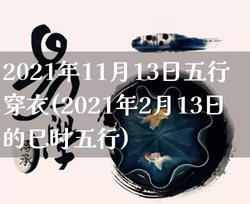 2021年11月13日五行穿衣(2021年2月13日的巳时五行)_https://www.dao-sheng-yuan.com_五行_第1张