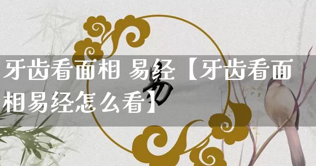 牙齿看面相 易经【牙齿看面相易经怎么看】_https://www.dao-sheng-yuan.com_算命_第1张
