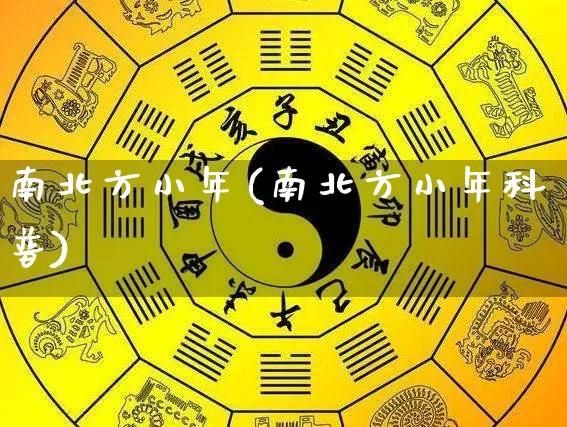 南北方小年(南北方小年科普)_https://www.dao-sheng-yuan.com_八字_第1张