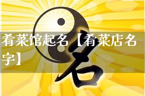肴菜馆起名【肴菜店名字】_https://www.dao-sheng-yuan.com_风水_第1张