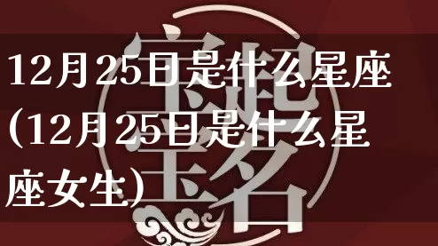 12月25日是什么星座(12月25日是什么星座女生)_https://www.dao-sheng-yuan.com_易经_第1张