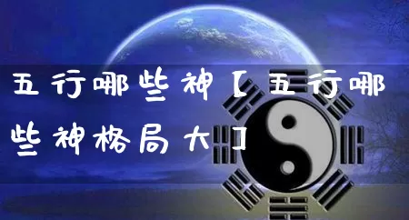 五行哪些神【五行哪些神格局大】_五行_第1张_道圣缘 五行哪些神【五行哪些神格局大】_https://www.dao-sheng-yuan.com_五行_第1张