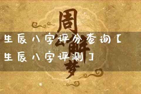 生辰八字评分查询【生辰八字评测】_https://www.dao-sheng-yuan.com_风水_第1张