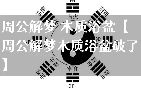 周公解梦 木质浴盆【周公解梦木质浴盆破了】_周公解梦_第1张_道圣缘 周公解梦 木质浴盆【周公解梦木质浴盆破了】_https://www.dao-sheng-yuan.com_周公解梦_第1张