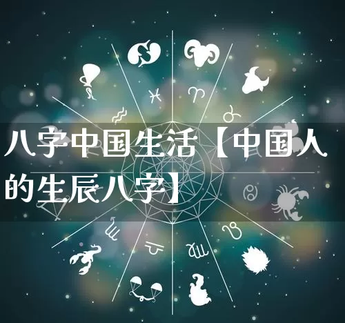 八字中国生活【中国人的生辰八字】_https://www.dao-sheng-yuan.com_八字_第1张
