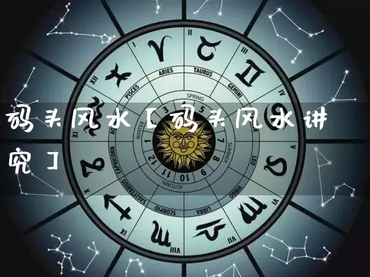 码头风水【码头风水讲究】_https://www.dao-sheng-yuan.com_十二星座_第1张