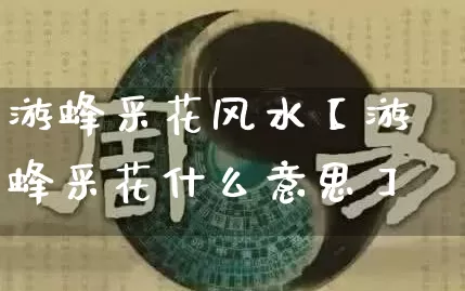 游蜂采花风水【游蜂采花什么意思】_https://www.dao-sheng-yuan.com_算命_第1张