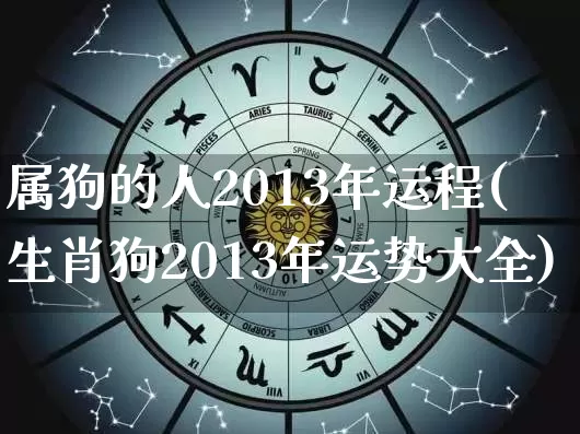 属狗的人2013年运程(生肖狗2013年运势大全)_https://www.dao-sheng-yuan.com_五行_第1张