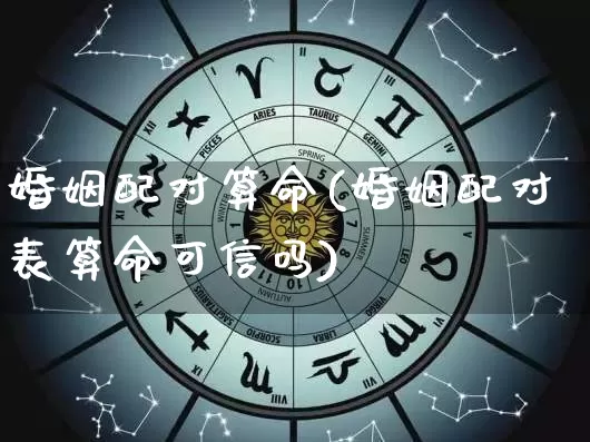 婚姻配对算命(婚姻配对表算命可信吗)_https://www.dao-sheng-yuan.com_八字_第1张