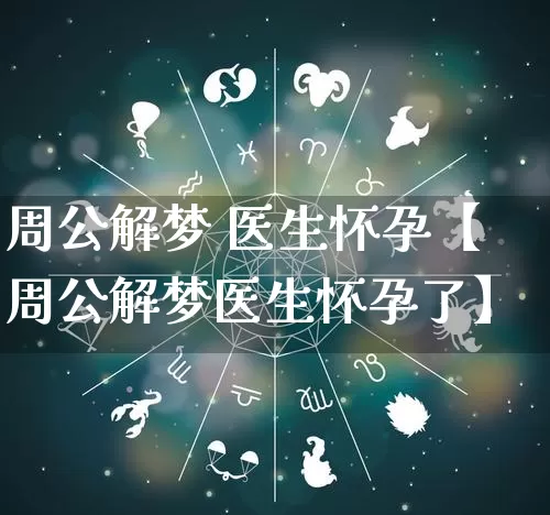 周公解梦 医生怀孕【周公解梦医生怀孕了】_https://www.dao-sheng-yuan.com_十二星座_第1张