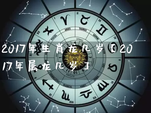 2017年生肖龙几岁【2017年属龙几岁】_https://www.dao-sheng-yuan.com_八字_第1张