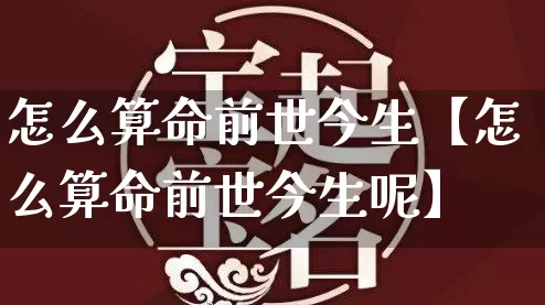 怎么算命前世今生【怎么算命前世今生呢】_算命_第1张_道圣缘 怎么算命前世今生【怎么算命前世今生呢】_https://www.dao-sheng-yuan.com_算命_第1张