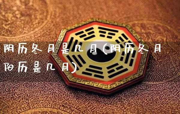 阴历冬月是几月(阴历冬月阳历是几月)_https://www.dao-sheng-yuan.com_起名_第1张
