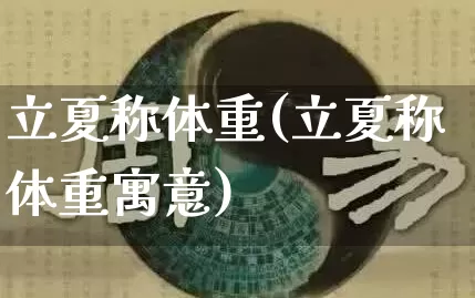 立夏称体重(立夏称体重寓意)_https://www.dao-sheng-yuan.com_易经_第1张