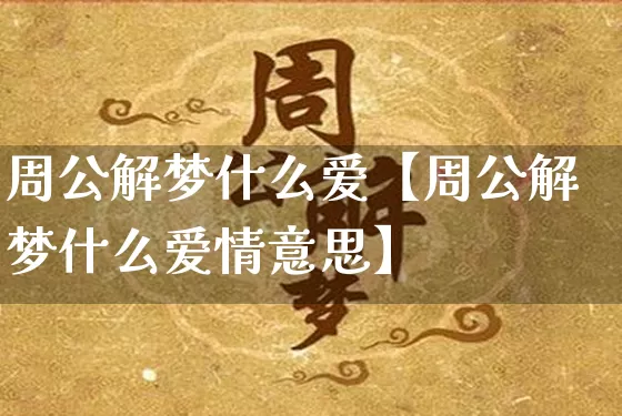 周公解梦什么爱【周公解梦什么爱情意思】_https://www.dao-sheng-yuan.com_道源国学_第1张