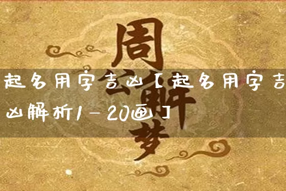 起名用字吉凶【起名用字吉凶解析1—20画】_https://www.dao-sheng-yuan.com_起名_第1张
