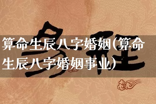 算命生辰八字婚姻(算命生辰八字婚姻事业)_https://www.dao-sheng-yuan.com_易经_第1张