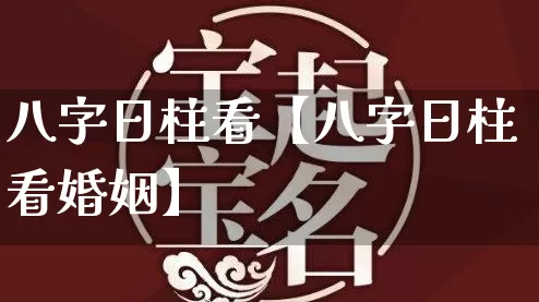 八字日柱看【八字日柱看婚姻】_https://www.dao-sheng-yuan.com_八字_第1张