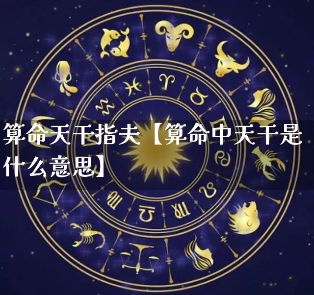 算命天干指夫【算命中天干是什么意思】_https://www.dao-sheng-yuan.com_易经_第1张