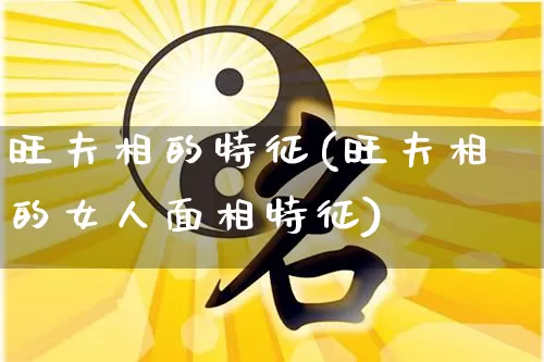 旺夫相的特征(旺夫相的女人面相特征)_https://www.dao-sheng-yuan.com_风水_第1张