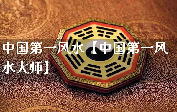 中国第一风水【中国第一风水大师】_https://www.dao-sheng-yuan.com_算命_第1张
