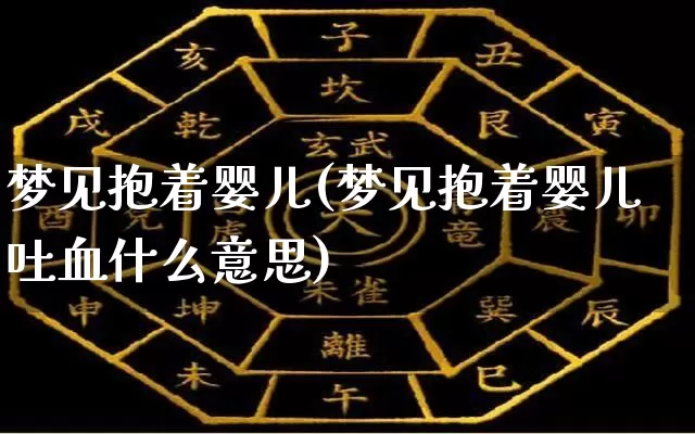 梦见抱着婴儿(梦见抱着婴儿吐血什么意思)_https://www.dao-sheng-yuan.com_生肖属相_第1张