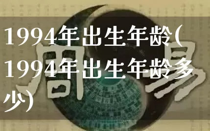 1994年出生年龄(1994年出生年龄多少)_https://www.dao-sheng-yuan.com_风水_第1张