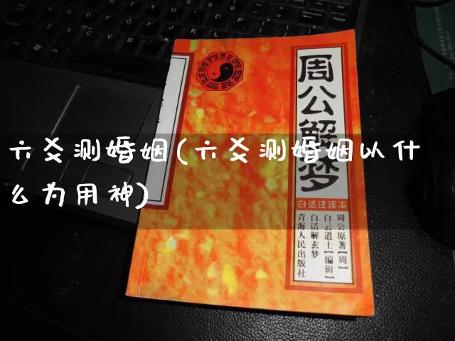 六爻测婚姻(六爻测婚姻以什么为用神)_https://www.dao-sheng-yuan.com_生肖属相_第1张