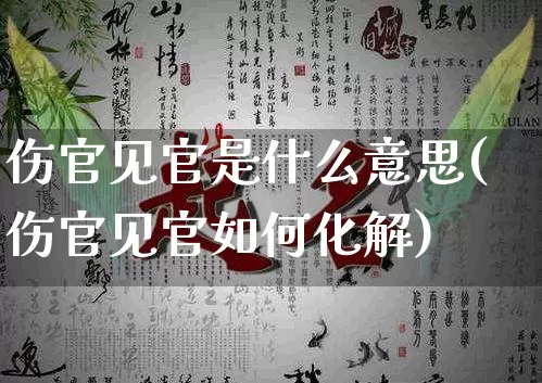 伤官见官是什么意思(伤官见官如何化解)_https://www.dao-sheng-yuan.com_生肖属相_第1张