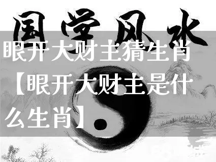 眼开大财主猜生肖【眼开大财主是什么生肖】_https://www.dao-sheng-yuan.com_八字_第1张