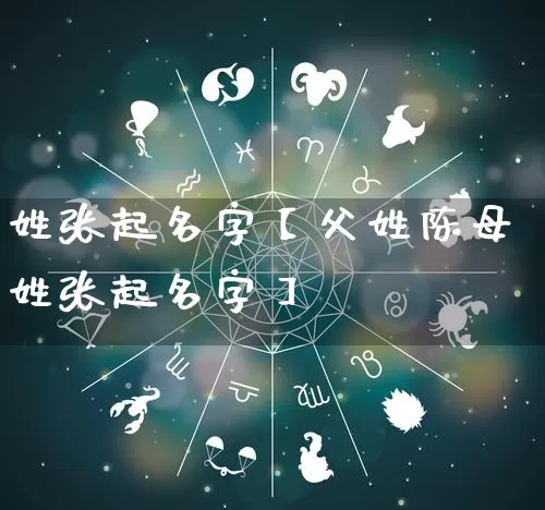 姓张起名字【父姓陈母姓张起名字】_https://www.dao-sheng-yuan.com_十二星座_第1张