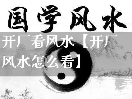 开厂看风水【开厂风水怎么看】_https://www.dao-sheng-yuan.com_八字_第1张
