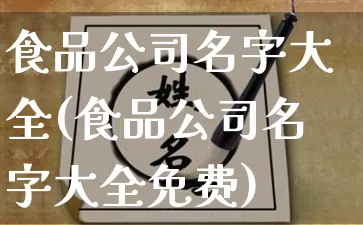 食品公司名字大全(食品公司名字大全免费)_https://www.dao-sheng-yuan.com_起名_第1张