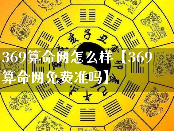 369算命网怎么样【369算命网免费准吗】_https://www.dao-sheng-yuan.com_道源国学_第1张