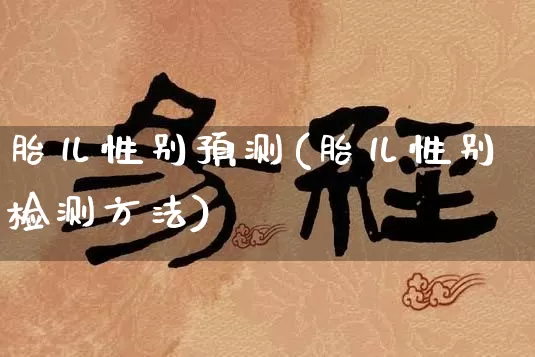 胎儿性别预测(胎儿性别检测方法)_https://www.dao-sheng-yuan.com_易经_第1张