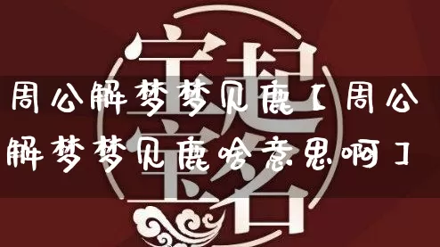 周公解梦梦见鹿【周公解梦梦见鹿啥意思啊】_https://www.dao-sheng-yuan.com_十二星座_第1张