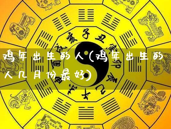 鸡年出生的人(鸡年出生的人几月份最好)_https://www.dao-sheng-yuan.com_道源国学_第1张
