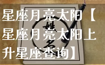星座月亮太阳【星座月亮太阳上升星座查询】_https://www.dao-sheng-yuan.com_周公解梦_第1张