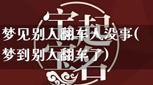 梦见别人翻车人没事(梦到别人翻车了)_https://www.dao-sheng-yuan.com_五行_第1张